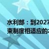 水利部：到2027年底 基本建成较为完善、与水资源刚性约束制度相适应的水资源监测体系