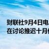 财联社9月4日电，三位欧佩克+消息人士表示，欧佩克+正在讨论推迟十月份增加石油产量的计划。