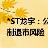 *ST龙宇：公司股票可能触及停牌和规范类强制退市风险