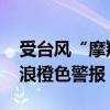 受台风“摩羯”影响 国家海洋预报台发布海浪橙色警报