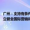 广州：支持有条件的国有大型商贸、物流企业“走出去” 建立健全国际营销体系