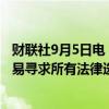 财联社9月5日电，声明显示，美国钢铁公司将就日本制铁交易寻求所有法律选项。