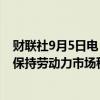 财联社9月5日电，旧金山联储行长DALY表示，需要降息以保持劳动力市场稳健。