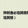 种树者必培其根种德者必养其心说明了什么道理（种树者必培其根）