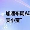 加速布局AI，支付宝发布AI生活管家App“支小宝”