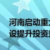 河南启动重大项目研究谋划储备机制 加速建设提升投资效益