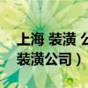 上海 装潢 公司 哪家 比较好（上海比较好的装潢公司）