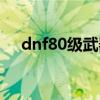 dnf80级武器可以继承吗（dnf80武器）