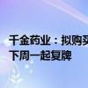 千金药业：拟购买千金协力药业和千金湘江药业股权 股票将下周一起复牌