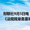 财联社9月5日电，国务院总理李强日前签署国务院令，公布《法规规章备案审查条例》，自2024年11月1日起施行。