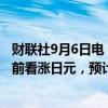 财联社9月6日电，摩根大通表示，在美国非农就业报告出炉前看涨日元，预计美联储9月份将降息50个基点。