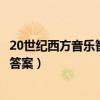 20世纪西方音乐智慧树答案第九章（20世纪西方音乐智慧树答案）