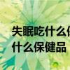 失眠吃什么保健品能帮助改善睡眠?（失眠吃什么保健品）