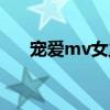 宠爱mv女主角是谁（宠爱mv女主角）