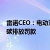 雷诺CEO：电动汽车销售放缓欧洲汽车业或面临150亿欧元碳排放罚款