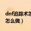 dnf追踪术怎么堆（dnf跟踪阿斯特罗斯任务怎么做）