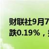 财联社9月7日电，富时A50期指连续夜盘收跌0.19%，报11360点。