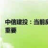 中信建投：当前房地产行业尚处调整之中 穿越周期能力尤为重要