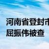 河南省登封市建设投资集团有限公司原董事长屈振伟被查