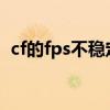 cf的fps不稳定忽高忽低是什么原因（cf的）