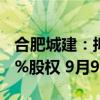 合肥城建：拟收购安徽公共资源交易集团100%股权 9月9日起停牌