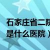 石家庄省二院全称是什么医院（石家庄省二院是什么医院）