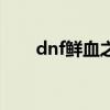 dnf鲜血之忆加满吗（dnf鲜血之忆）