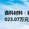 鑫科材料：收到控股子公司鑫科铜业分红款2023.07万元