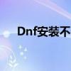 Dnf安装不了怎么回事（dnf安装不了）