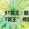 ST花王：股票简称由“ST花王”变更为“*ST花王” 停牌一天