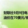 财联社9月9日电，大宗商品贸易商贡沃尔集团董事长表示，油价在70美元/桶时处于合理价值。