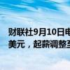 财联社9月10日电，美国银行将美国员工最低时薪提高至24美元，起薪调整至接近5万美元。