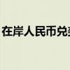 在岸人民币兑美元较上周五夜盘收盘跌142点