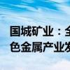 国城矿业：全资子公司拟捐赠700万元推动有色金属产业发展