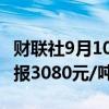 财联社9月10日电，沥青期货主力合约跌4%，报3080元/吨