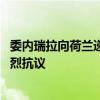 委内瑞拉向荷兰递交外交照会 对荷干涉委内政行为提出最强烈抗议