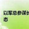 以军总参谋长称该国北部地区处于高度戒备状态