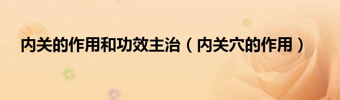 内关的作用和功效主治（内关穴的作用）