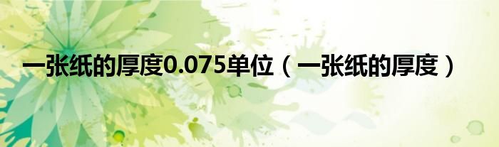 一张纸的厚度是0.07什么单位（一张纸的厚度0.01）