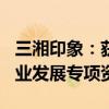 三湘印象：获上海杨浦发放的905万元中小企业发展专项资金