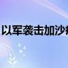 以军袭击加沙疫苗接种中心附近 已致6人死亡