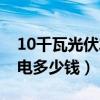 10千瓦光伏发电多少钱一度（10千瓦光伏发电多少钱）