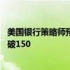 美国银行策略师预计日元兑美元汇率将重拾跌势 年底前料跌破150