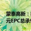 蒙泰高新：控股孙公司甘肃纳塔签订1.79亿元EPC总承包合同