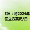 EIA：将2024年美国天然气（干气）产量预期上调至1200亿立方英尺/日