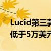 Lucid第三款车型将于2026年底投产起售价低于5万美元