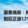 蒙泰高新：拟4051.61万元转让参股子公司揭阳巨正源12%股权