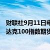 财联社9月11日电，标准普尔500指数期货下跌0.6%，纳斯达克100指数期货下跌0.8%。