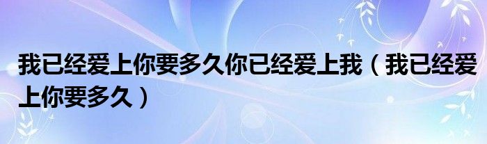 我已经爱上你,渴望着在一起（我已经爱上你 要多久 你已经爱上我）