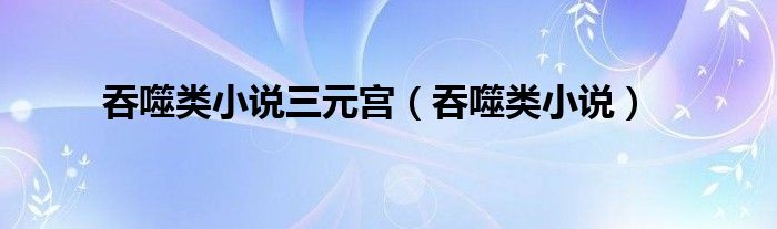 吞噬三部曲小说（吞噬类功法小说排行榜）